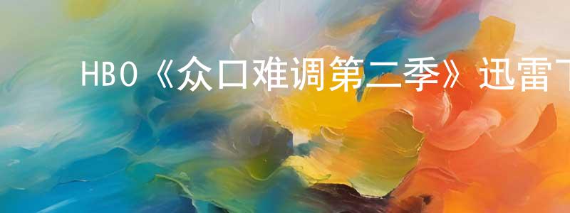 安昌杰发布HBO《众口难调第二季》迅雷下载/在线观看/百度云-都市/情感-美剧天堂